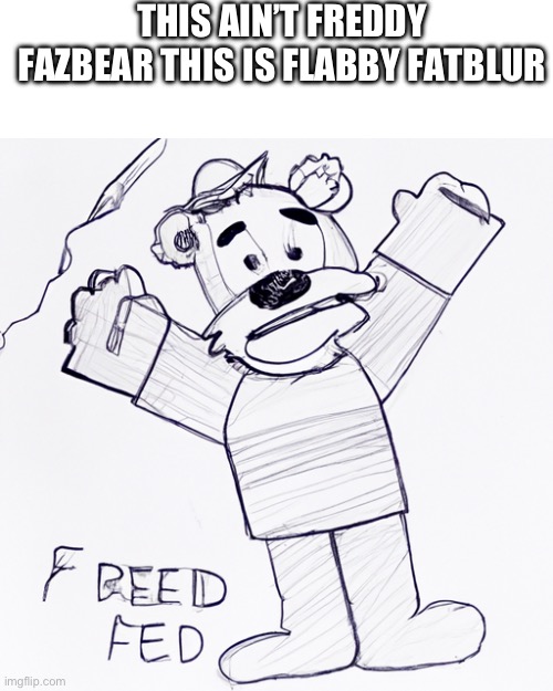 I attempted the ai generate thing | THIS AIN’T FREDDY FAZBEAR THIS IS FLABBY FATBLUR | made w/ Imgflip meme maker