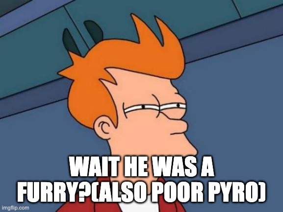 Futurama Fry Meme | WAIT HE WAS A FURRY?(ALSO POOR PYRO) | image tagged in memes,futurama fry | made w/ Imgflip meme maker