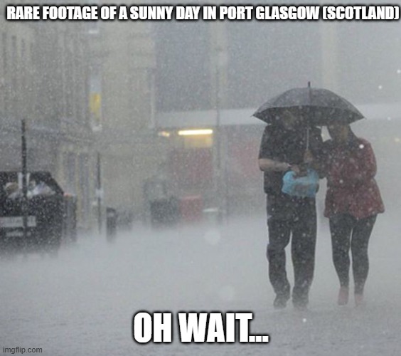 I live here and it is basically always raining | RARE FOOTAGE OF A SUNNY DAY IN PORT GLASGOW (SCOTLAND); OH WAIT... | image tagged in raining,scotlan,port glasgow,meme,scottish | made w/ Imgflip meme maker