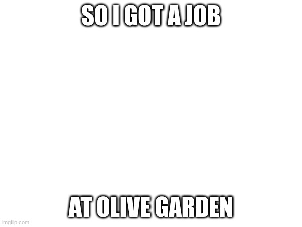 didn't know they hired 14 year olds lol | SO I GOT A JOB; AT OLIVE GARDEN | image tagged in italian | made w/ Imgflip meme maker