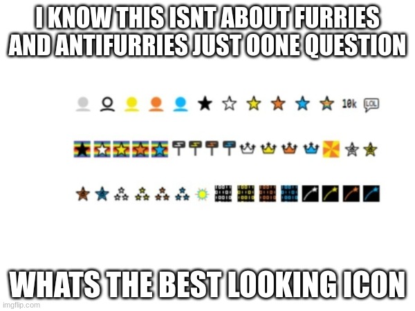 I KNOW THIS ISNT ABOUT FURRIES AND ANTIFURRIES JUST OONE QUESTION; WHATS THE BEST LOOKING ICON | image tagged in icon,anti furry,furry,10k,20k | made w/ Imgflip meme maker