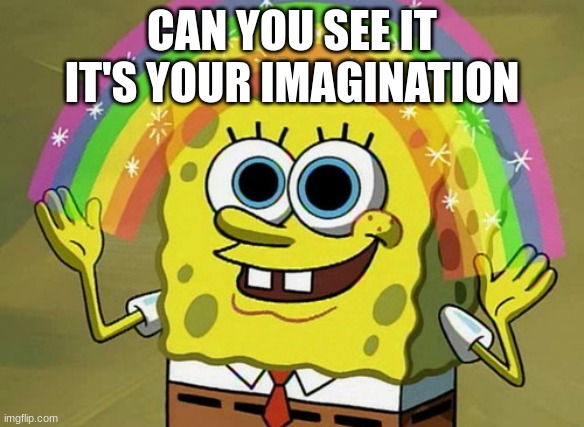 Imagination Spongebob | CAN YOU SEE IT IT'S YOUR IMAGINATION | image tagged in memes,imagination spongebob | made w/ Imgflip meme maker