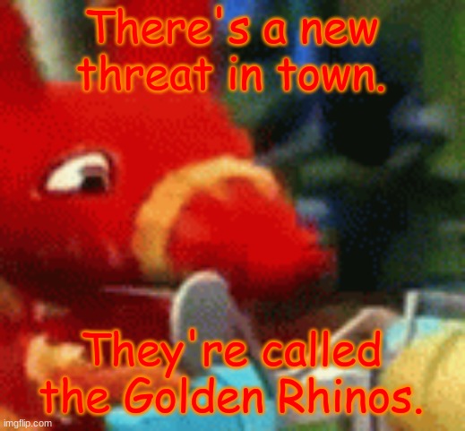 Afraid Pretztail | There's a new threat in town. They're called the Golden Rhinos. | image tagged in afraid pretztail | made w/ Imgflip meme maker