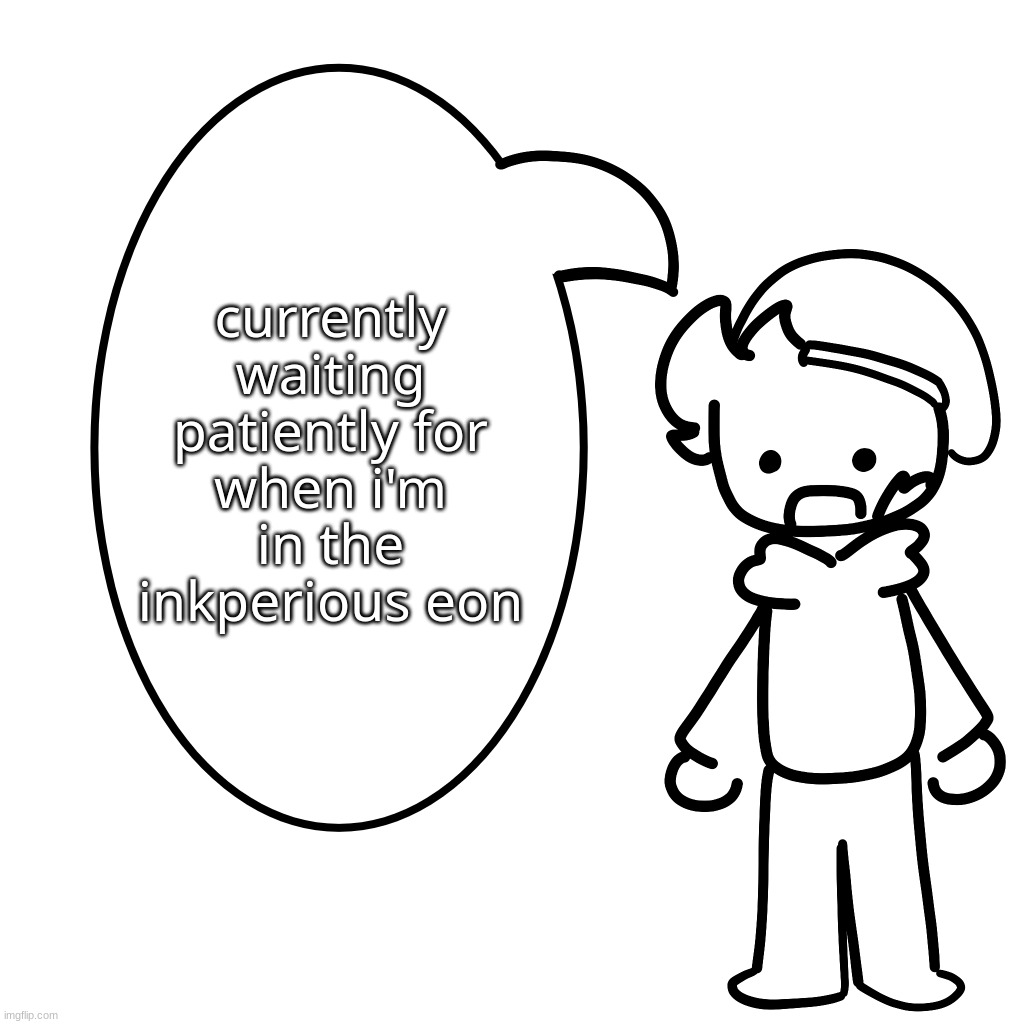 dw shiver, take your time and plan your story, i can wait for when i appear | currently waiting patiently for when i'm in the inkperious eon | made w/ Imgflip meme maker