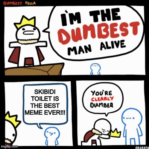 Skibidi Toilet Fans are 4 years old | SKIBIDI TOILET IS THE BEST MEME EVER!!! | image tagged in i'm the dumbest man alive | made w/ Imgflip meme maker