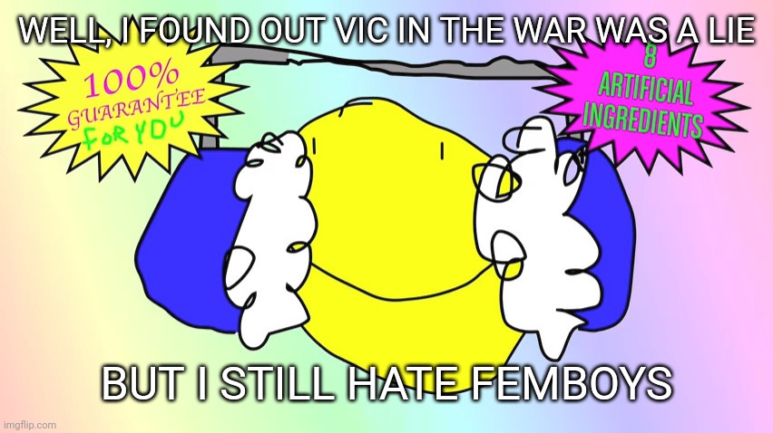 Revolutionary Earmuffs | WELL, I FOUND OUT VIC IN THE WAR WAS A LIE BUT I STILL HATE FEMBOYS | image tagged in revolutionary earmuffs | made w/ Imgflip meme maker