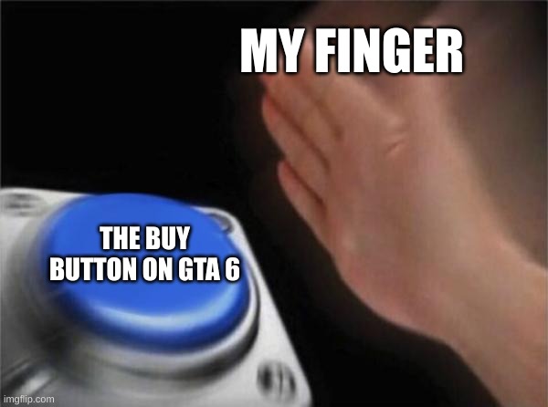 The Finger | MY FINGER; THE BUY BUTTON ON GTA 6 | image tagged in memes,blank nut button | made w/ Imgflip meme maker