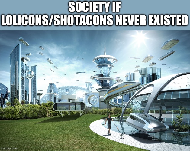 The world would be better without lolicon and shotacons because they’re considered pedophilia | SOCIETY IF LOLICONS/SHOTACONS NEVER EXISTED | image tagged in futuristic utopia,anti pedo | made w/ Imgflip meme maker