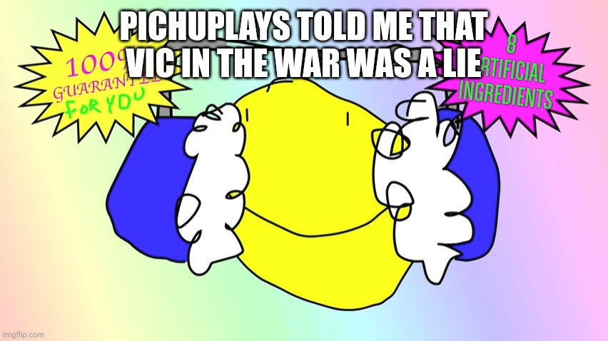 Revolutionary Earmuffs | PICHUPLAYS TOLD ME THAT VIC IN THE WAR WAS A LIE | image tagged in revolutionary earmuffs,bfdi,bfb,yellow face,yellow face bfdi,here_comes_vic_official | made w/ Imgflip meme maker