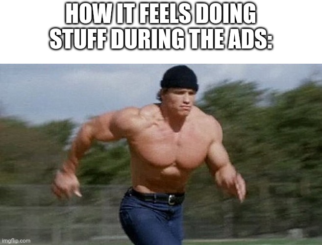 We enter our inner flash | HOW IT FEELS DOING STUFF DURING THE ADS: | image tagged in running arnold,relatable | made w/ Imgflip meme maker
