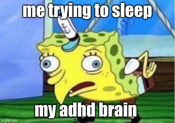 me be like | me trying to sleep; my adhd brain | image tagged in memes,mocking spongebob | made w/ Imgflip meme maker
