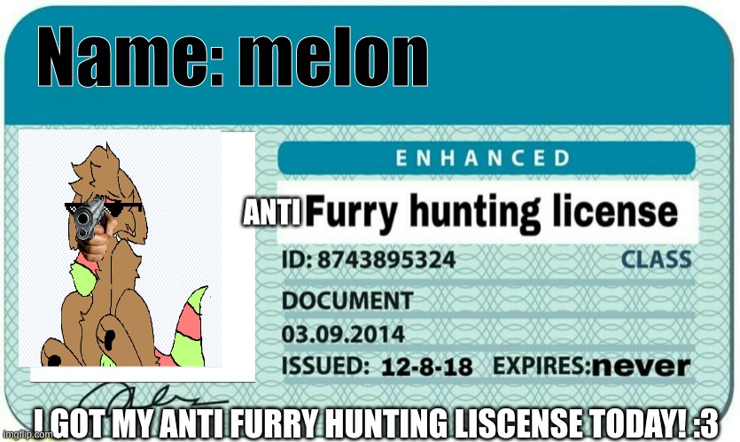 i got my anti furry hunting liscense :> | Name: melon; I GOT MY ANTI FURRY HUNTING LISCENSE TODAY! :3 | image tagged in hunting,furry,anti furry | made w/ Imgflip meme maker