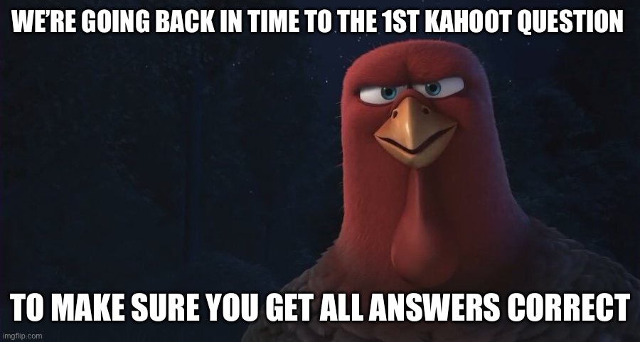 We're Going Back In Time To | WE’RE GOING BACK IN TIME TO THE 1ST KAHOOT QUESTION TO MAKE SURE YOU GET ALL ANSWERS CORRECT | image tagged in we're going back in time to | made w/ Imgflip meme maker