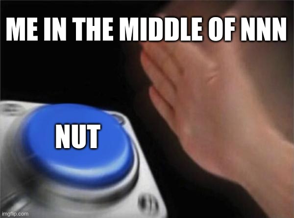 Blank Nut Button | ME IN THE MIDDLE OF NNN; NUT | image tagged in memes,blank nut button | made w/ Imgflip meme maker
