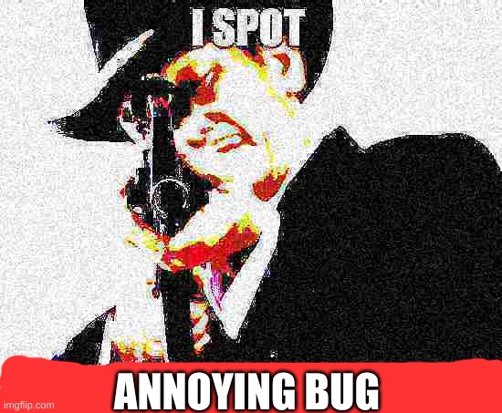 I spot too many transparent images | ANNOYING BUG | image tagged in i spot too many transparent images | made w/ Imgflip meme maker