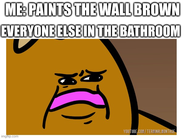 Clever Title | ME: PAINTS THE WALL BROWN; EVERYONE ELSE IN THE BATHROOM | image tagged in poop,funny | made w/ Imgflip meme maker