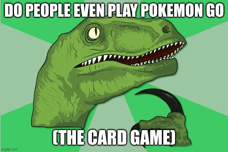 new philosoraptor | DO PEOPLE EVEN PLAY POKEMON GO; (THE CARD GAME) | image tagged in new philosoraptor,philosoraptor,pokemon,blank pokemon card | made w/ Imgflip meme maker