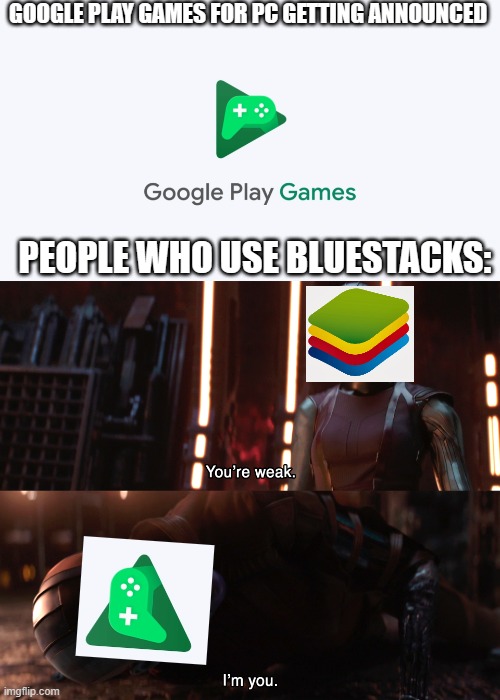 Where have i heard of a android device emulator.... | GOOGLE PLAY GAMES FOR PC GETTING ANNOUNCED; PEOPLE WHO USE BLUESTACKS: | image tagged in nebula you're weak i'm you | made w/ Imgflip meme maker