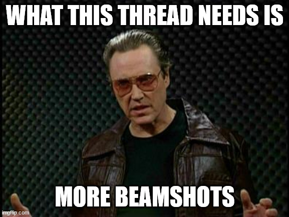 Needs More Cowbell | WHAT THIS THREAD NEEDS IS; MORE BEAMSHOTS | image tagged in needs more cowbell | made w/ Imgflip meme maker