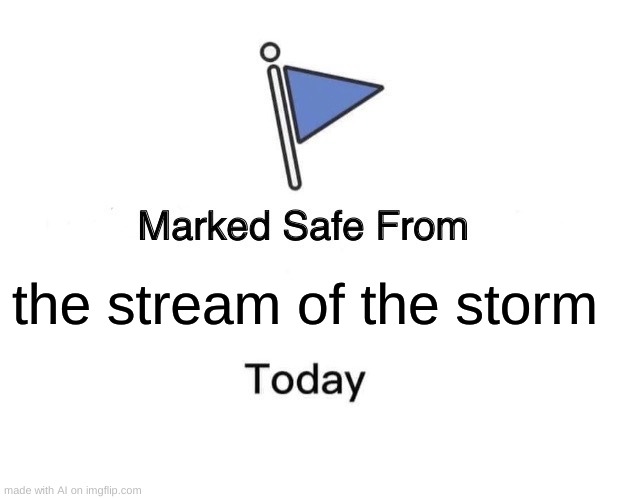 Marked Safe From Meme | the stream of the storm | image tagged in memes,marked safe from | made w/ Imgflip meme maker