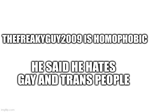 exposed | THEFREAKYGUY2009 IS HOMOPHOBIC; HE SAID HE HATES GAY AND TRANS PEOPLE | image tagged in memes,funny,funny memes,change my mind,iceu,gay | made w/ Imgflip meme maker