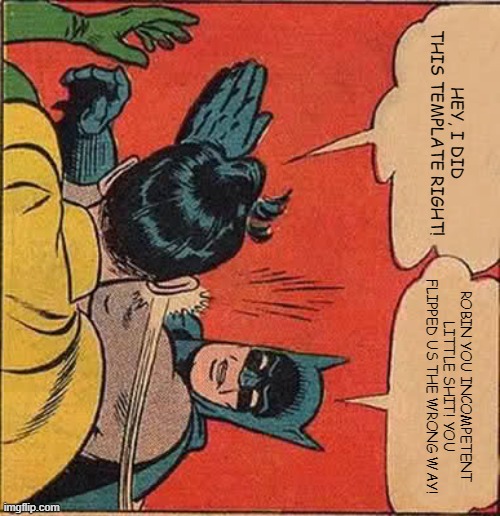 uᴉɐᵷɐ ᵷuoɹʍ ʇᴉ pᴉp ᴉ ʇᴉ uɯɐꓷ | HEY, I DID THIS TEMPLATE RIGHT! ROBIN YOU INCOMPETENT LITTLE SHIT! YOU FLIPPED US THE WRONG WAY! | image tagged in memes,batman slapping robin,am  i wrong | made w/ Imgflip meme maker