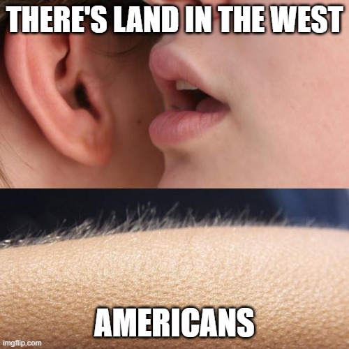 Manifest Destiny | THERE'S LAND IN THE WEST; AMERICANS | image tagged in whisper and goosebumps | made w/ Imgflip meme maker