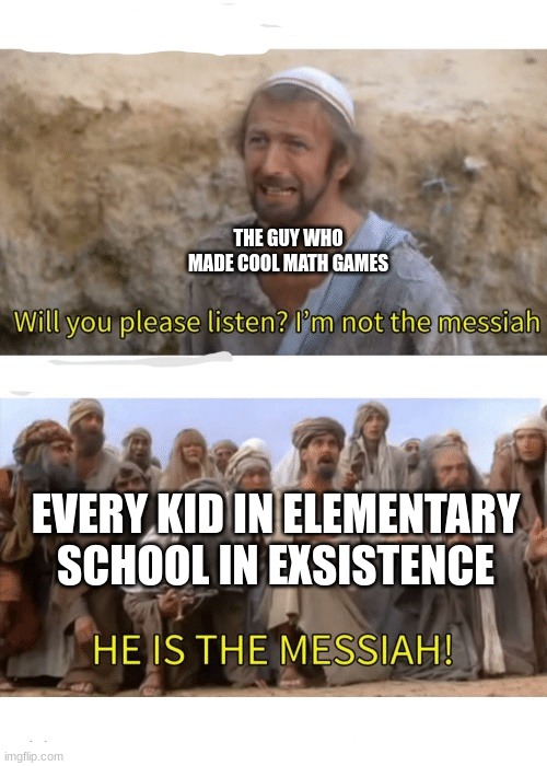 He is the messiah | THE GUY WHO MADE COOL MATH GAMES; EVERY KID IN ELEMENTARY SCHOOL IN EXSISTENCE | image tagged in he is the messiah | made w/ Imgflip meme maker