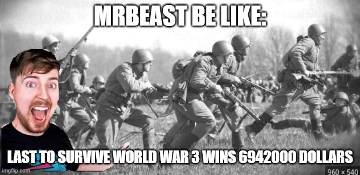 World War II | MRBEAST BE LIKE:; LAST TO SURVIVE WORLD WAR 3 WINS 6942000 DOLLARS | image tagged in world war ii | made w/ Imgflip meme maker