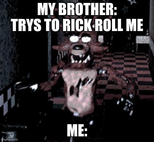 Foxy running | MY BROTHER: TRYS TO RICK ROLL ME; ME: | image tagged in foxy running | made w/ Imgflip meme maker
