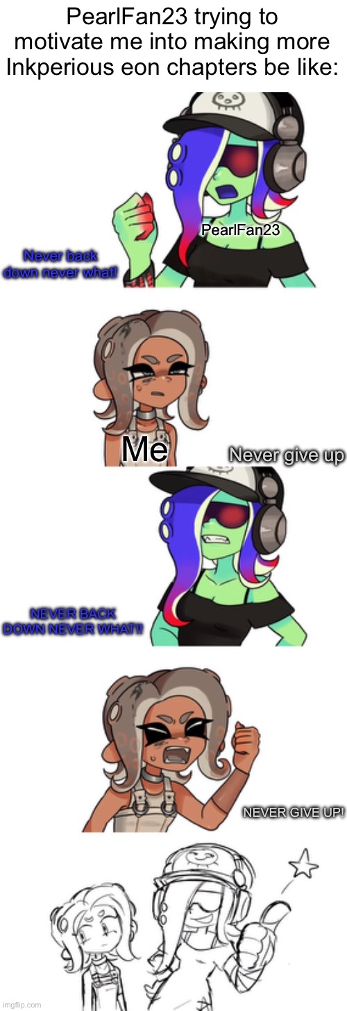 I forgot to add the rest of bossfights lol | PearlFan23 trying to motivate me into making more Inkperious eon chapters be like: | image tagged in someone is returning | made w/ Imgflip meme maker