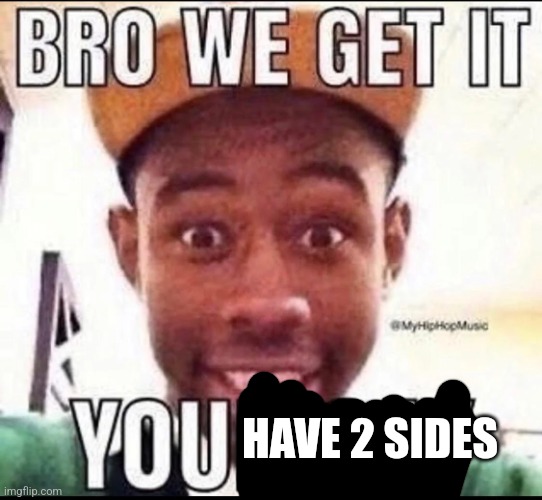 BRO WE GET IT YOU'RE GAY | HAVE 2 SIDES | image tagged in bro we get it you're gay | made w/ Imgflip meme maker