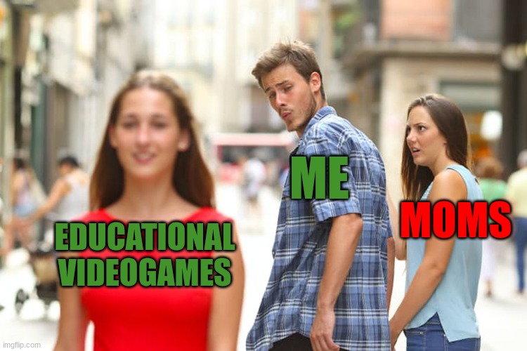 Moms never understand | ME; MOMS; EDUCATIONAL VIDEOGAMES | image tagged in memes,distracted boyfriend,moms,videogames,funny meme,fun | made w/ Imgflip meme maker