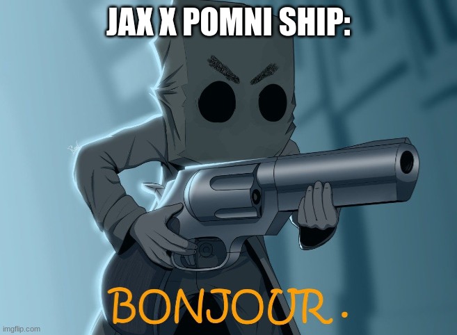 Bonjour Mono | JAX X POMNI SHIP: | image tagged in bonjour mono | made w/ Imgflip meme maker