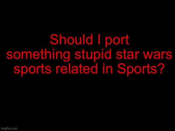 Should I port something stupid star wars sports related in Sports? | made w/ Imgflip meme maker