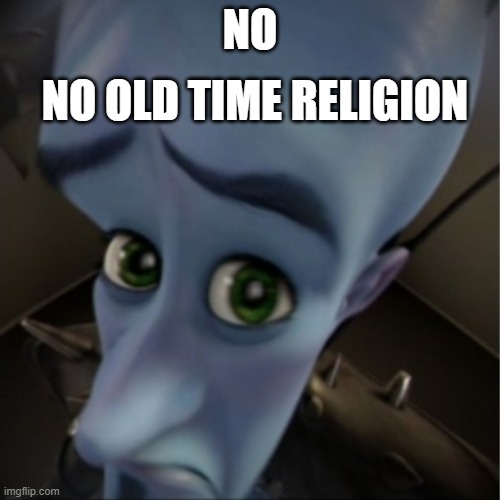 willwood ref | NO OLD TIME RELIGION; NO | image tagged in megamind peeking,no bitches | made w/ Imgflip meme maker
