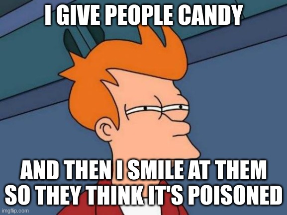 *evil laugh* | I GIVE PEOPLE CANDY; AND THEN I SMILE AT THEM SO THEY THINK IT'S POISONED | image tagged in memes,futurama fry | made w/ Imgflip meme maker