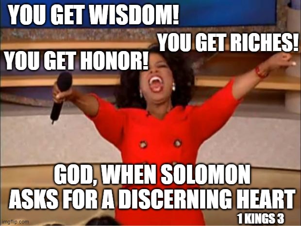 Oprah You Get A | YOU GET WISDOM! YOU GET RICHES! YOU GET HONOR! GOD, WHEN SOLOMON ASKS FOR A DISCERNING HEART; 1 KINGS 3 | image tagged in memes,oprah you get a | made w/ Imgflip meme maker
