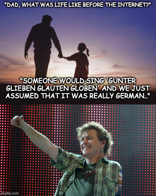 "DAD, WHAT WAS LIFE LIKE BEFORE THE INTERNET?"; "SOMEONE WOULD SING 'GUNTER GLIEBEN GLAUTEN GLOBEN' AND WE JUST ASSUMED THAT IT WAS REALLY GERMAN.." | image tagged in father daughter,def leppard drummer | made w/ Imgflip meme maker