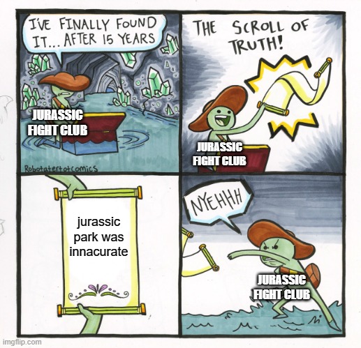 The Scroll Of Truth Meme | JURASSIC FIGHT CLUB; JURASSIC FIGHT CLUB; jurassic park was innacurate; JURASSIC FIGHT CLUB | image tagged in memes,the scroll of truth | made w/ Imgflip meme maker