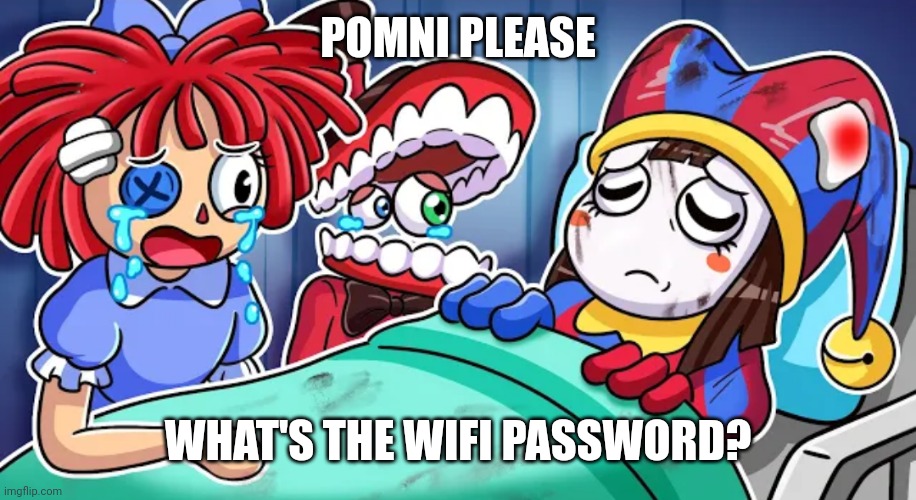 Caine's clan war starts in 2 minutes and he forgot the password | POMNI PLEASE; WHAT'S THE WIFI PASSWORD? | image tagged in funny,memes,the amazing digital circus,wifi | made w/ Imgflip meme maker