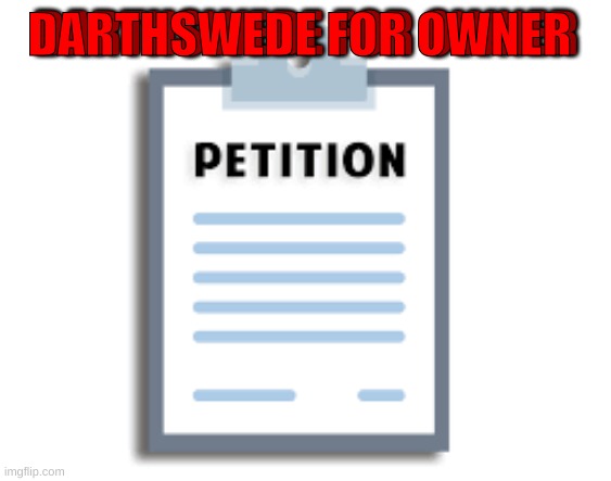 Petition | DARTHSWEDE FOR OWNER; DARTHSWEDE FOR OWNER | image tagged in petition | made w/ Imgflip meme maker