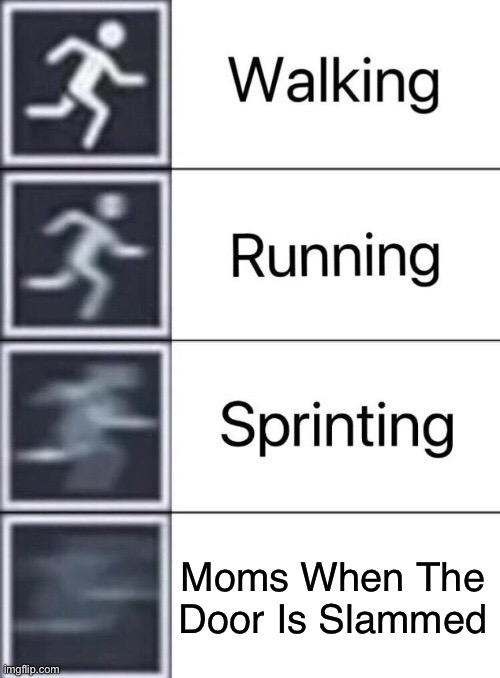 Walking, Running, Sprinting | Moms When The Door Is Slammed | image tagged in walking running sprinting | made w/ Imgflip meme maker