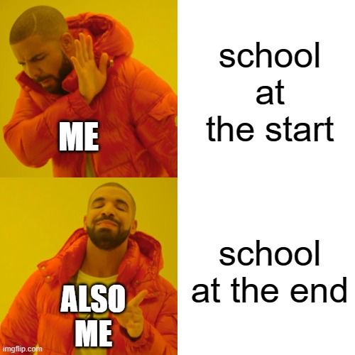 Drake Hotline Bling | school at the start; ME; school at the end; ALSO ME | image tagged in memes,drake hotline bling | made w/ Imgflip meme maker