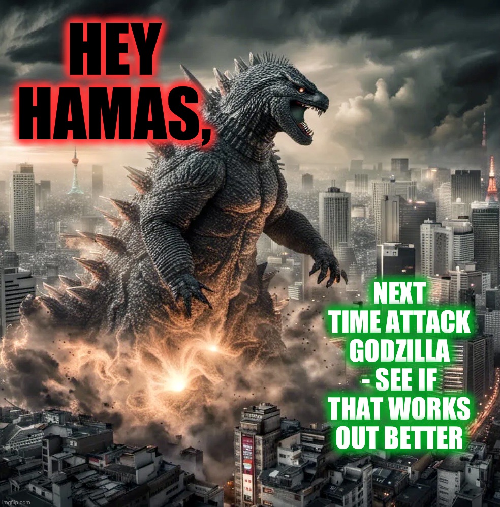 Scorched Earth | HEY HAMAS, NEXT TIME ATTACK GODZILLA - SEE IF THAT WORKS OUT BETTER | image tagged in godzilla,gaza,israel,bad idea,vengeance,never again | made w/ Imgflip meme maker