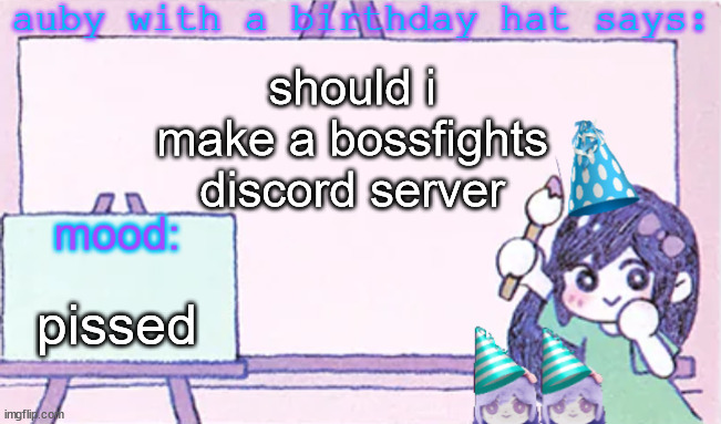 me and shiv were talking abt it on disc and he thought it was a good idea | should i make a bossfights discord server; pissed | image tagged in auby with a bday hat | made w/ Imgflip meme maker