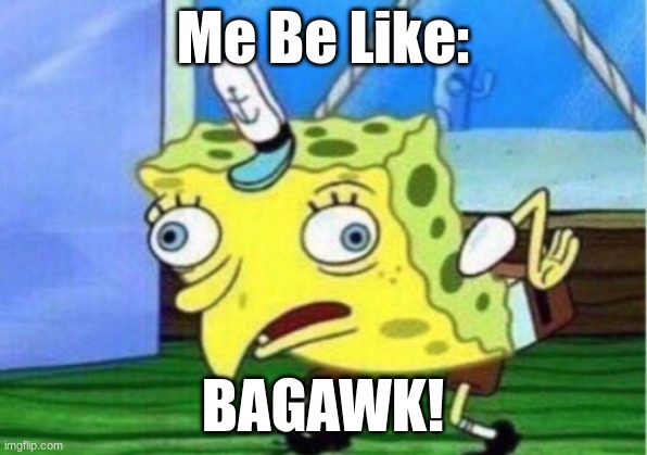 Mocking Spongebob Meme | Me Be Like:; BAGAWK! | image tagged in memes,mocking spongebob | made w/ Imgflip meme maker