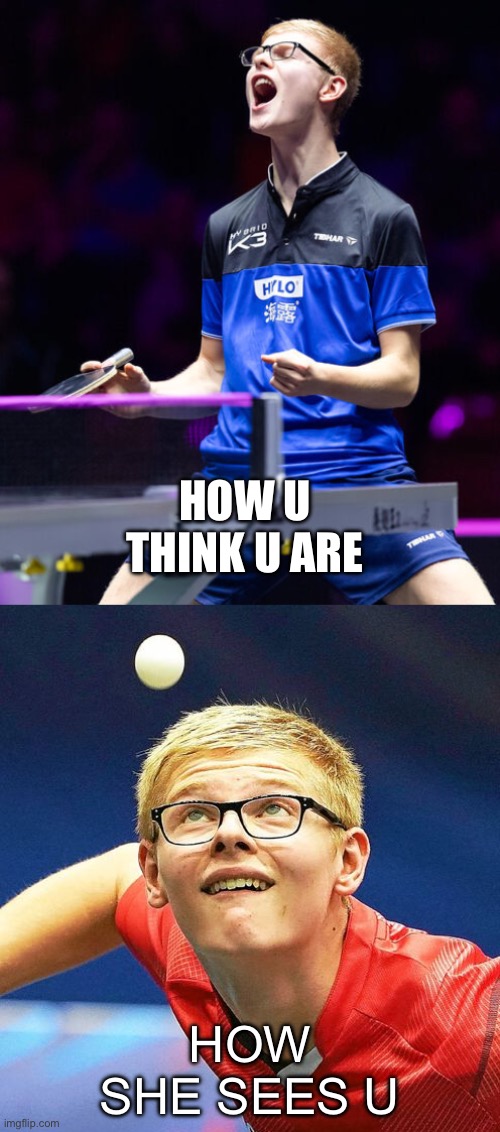 Ping pong funny face | HOW U THINK U ARE; HOW SHE SEES U | image tagged in ping pong,smirk,funny,crush | made w/ Imgflip meme maker