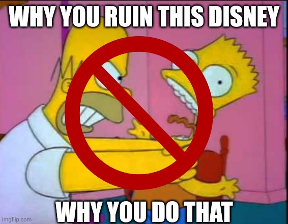 Ruin a running gag makes worse the show. | WHY YOU RUIN THIS DISNEY; WHY YOU DO THAT | image tagged in funny,memes,the simpsons,disney | made w/ Imgflip meme maker