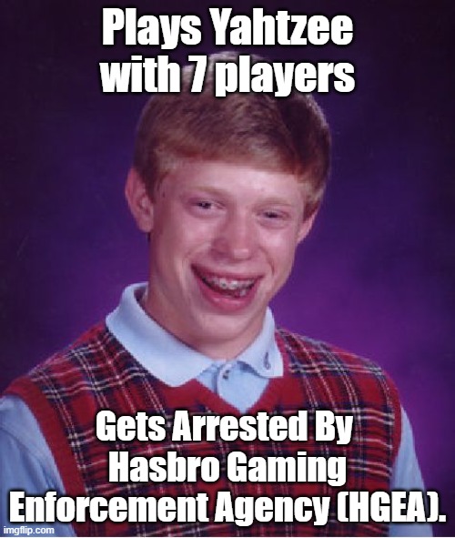Bad Luck Brian: A Bad Family Game Night Edition | Plays Yahtzee with 7 players; Gets Arrested By 
Hasbro Gaming Enforcement Agency (HGEA). | image tagged in memes,bad luck brian,studio c,yahtzee | made w/ Imgflip meme maker